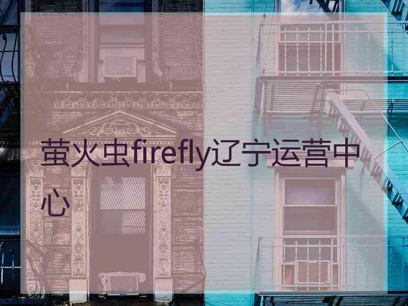 萤火虫firefly辽宁运营中心