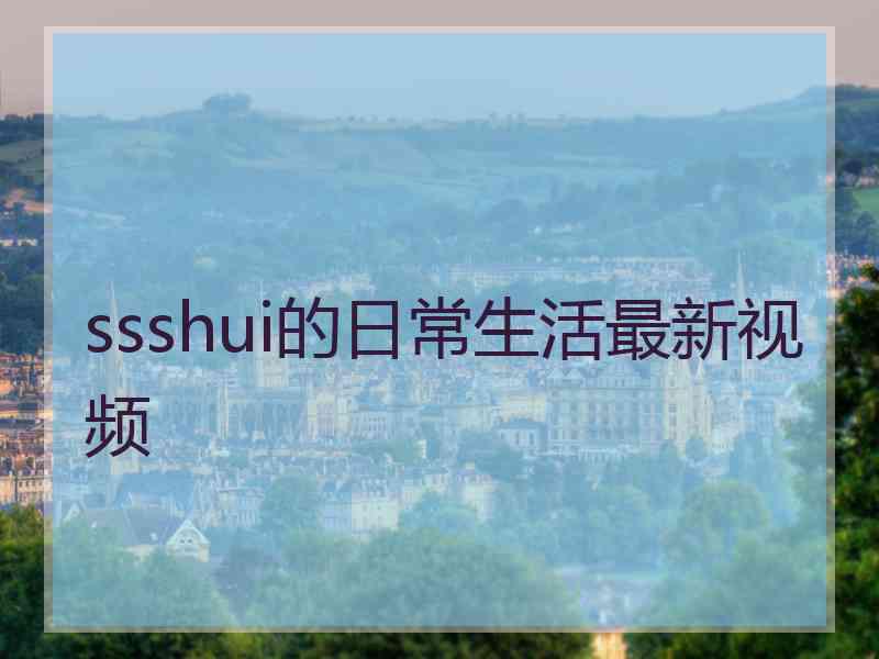 ssshui的日常生活最新视频