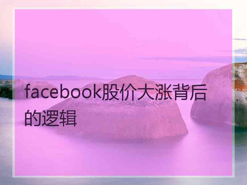 facebook股价大涨背后的逻辑