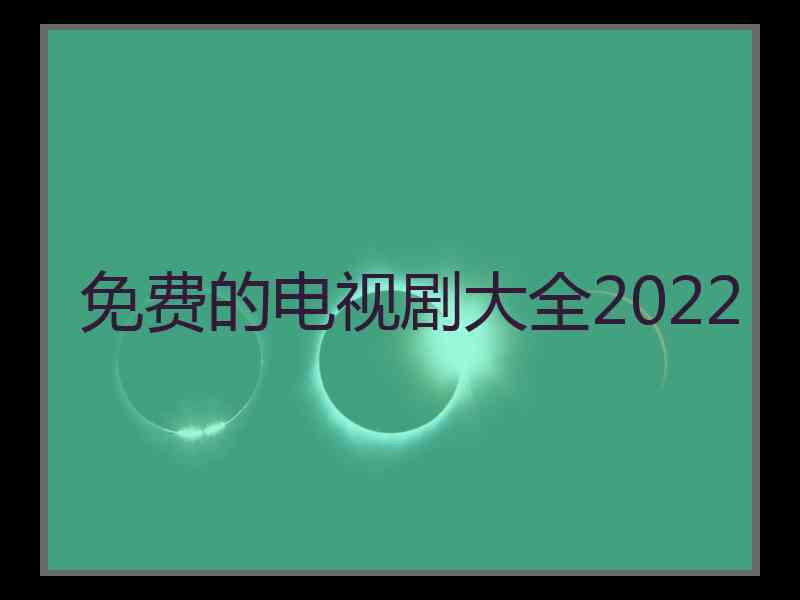 免费的电视剧大全2022