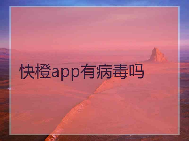 快橙app有病毒吗