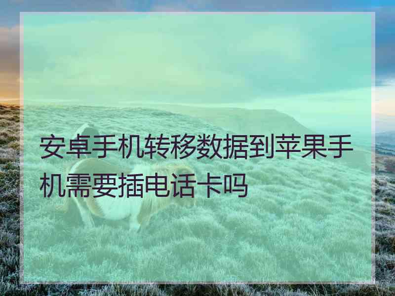 安卓手机转移数据到苹果手机需要插电话卡吗