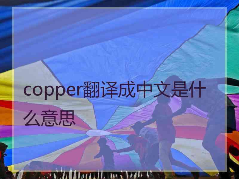 copper翻译成中文是什么意思