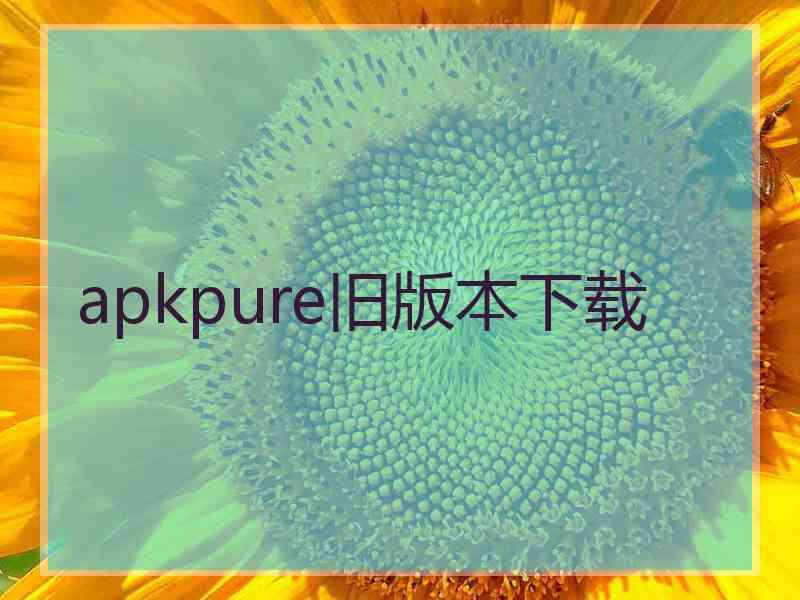 apkpure旧版本下载