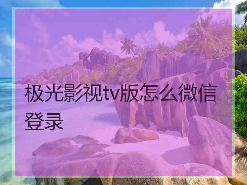 极光影视tv版怎么微信登录