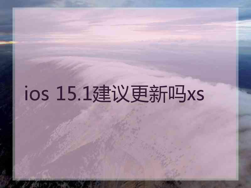 ios 15.1建议更新吗xs