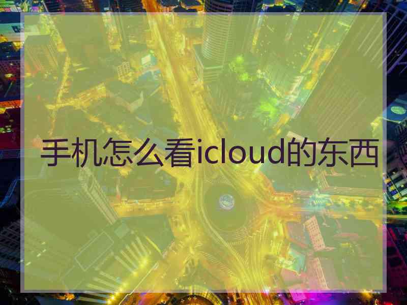 手机怎么看icloud的东西