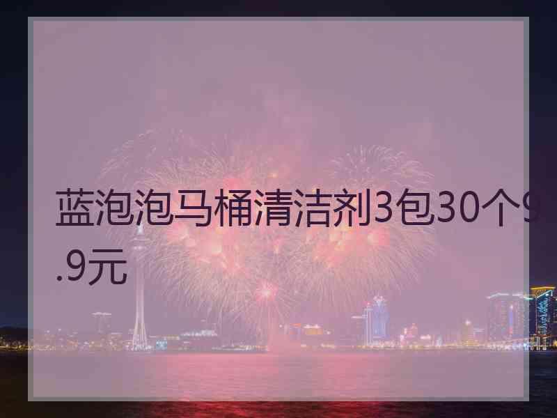 蓝泡泡马桶清洁剂3包30个9.9元