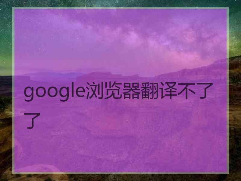 google浏览器翻译不了了