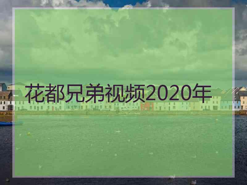 花都兄弟视频2020年