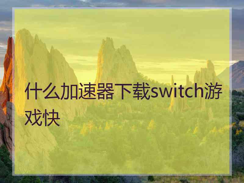 什么加速器下载switch游戏快