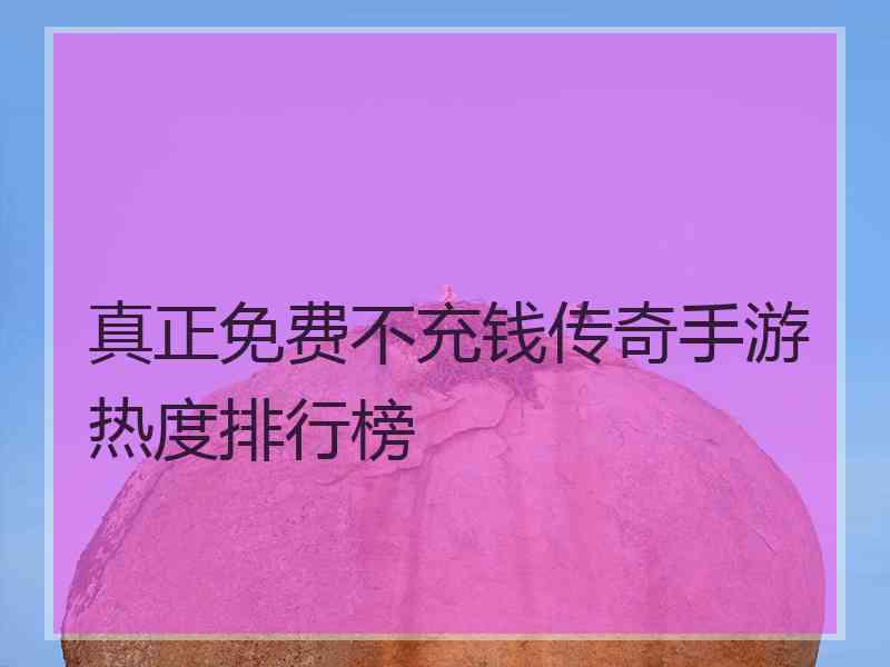 真正免费不充钱传奇手游热度排行榜