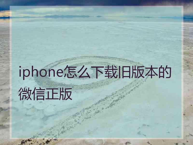 iphone怎么下载旧版本的微信正版