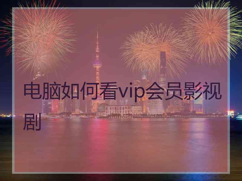 电脑如何看vip会员影视剧