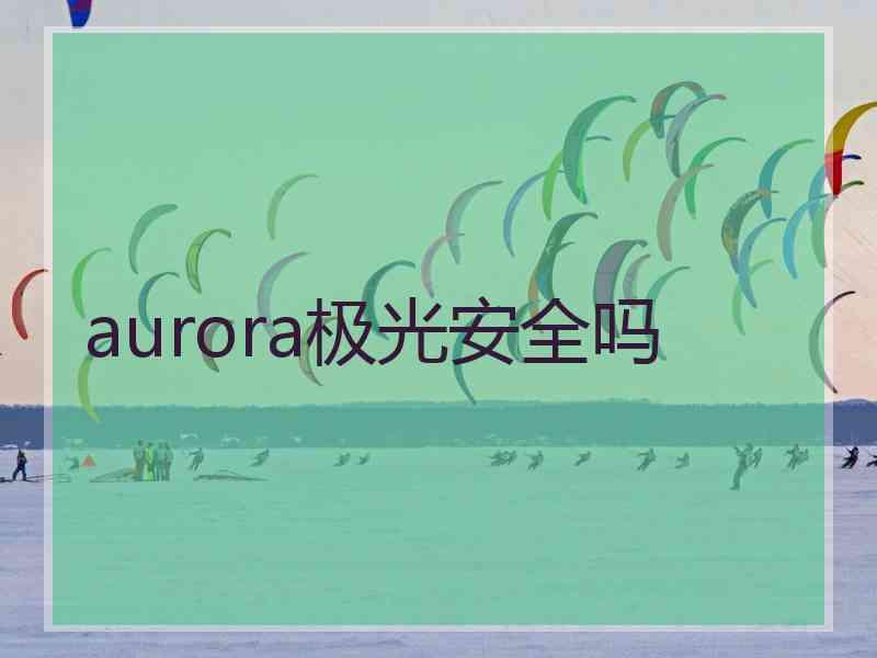 aurora极光安全吗