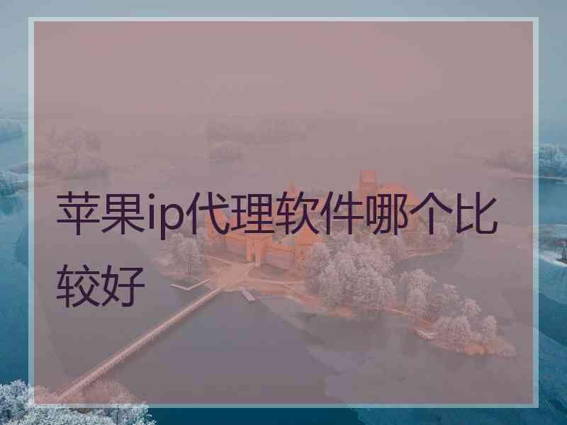 苹果ip代理软件哪个比较好