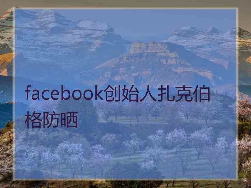 facebook创始人扎克伯格防晒