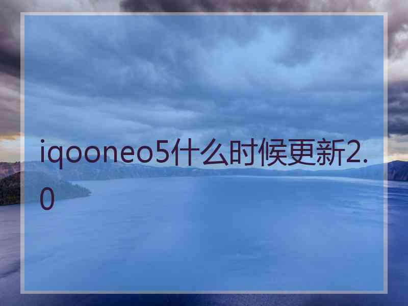 iqooneo5什么时候更新2.0