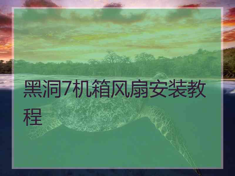 黑洞7机箱风扇安装教程