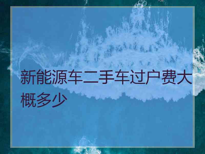 新能源车二手车过户费大概多少