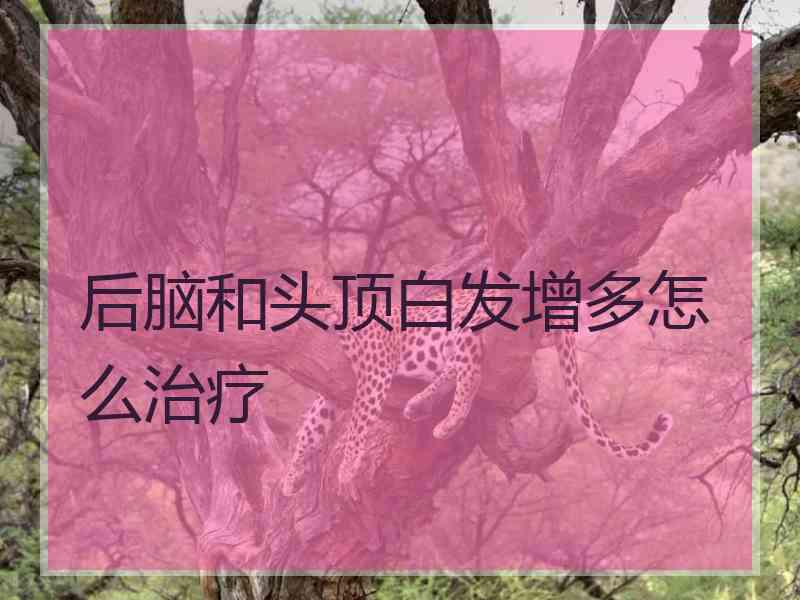 后脑和头顶白发增多怎么治疗