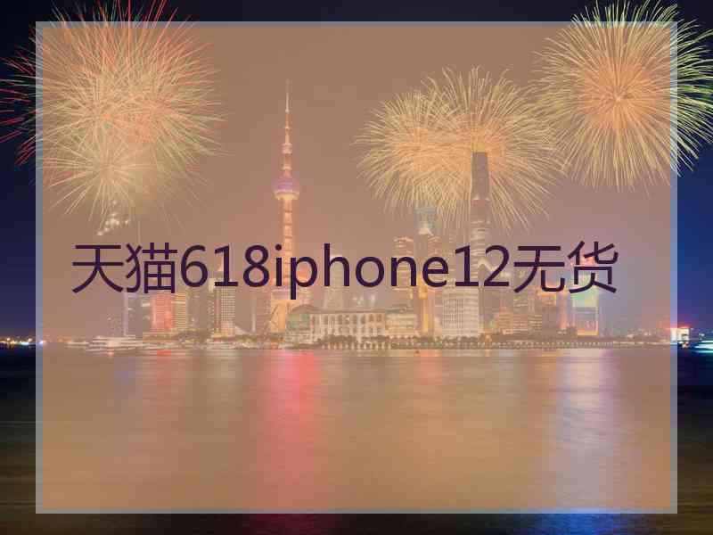 天猫618iphone12无货