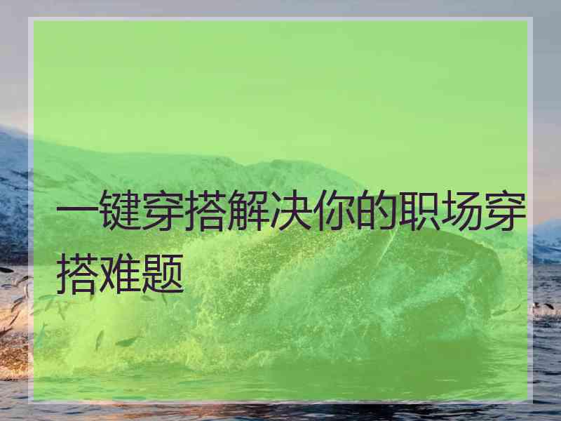 一键穿搭解决你的职场穿搭难题