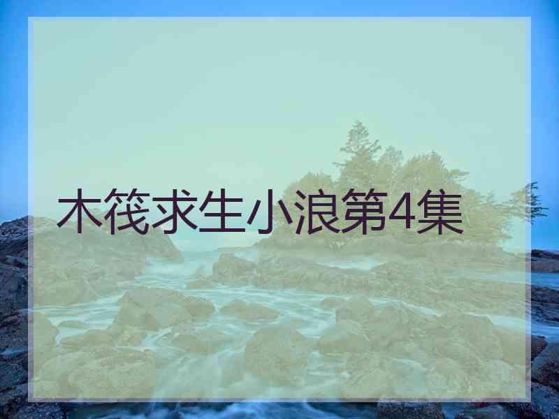 木筏求生小浪第4集