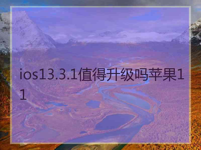 ios13.3.1值得升级吗苹果11