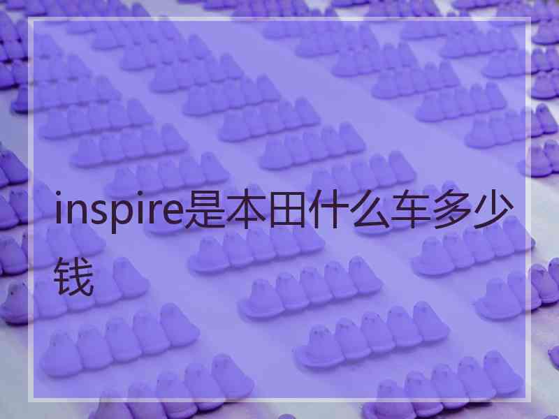 inspire是本田什么车多少钱