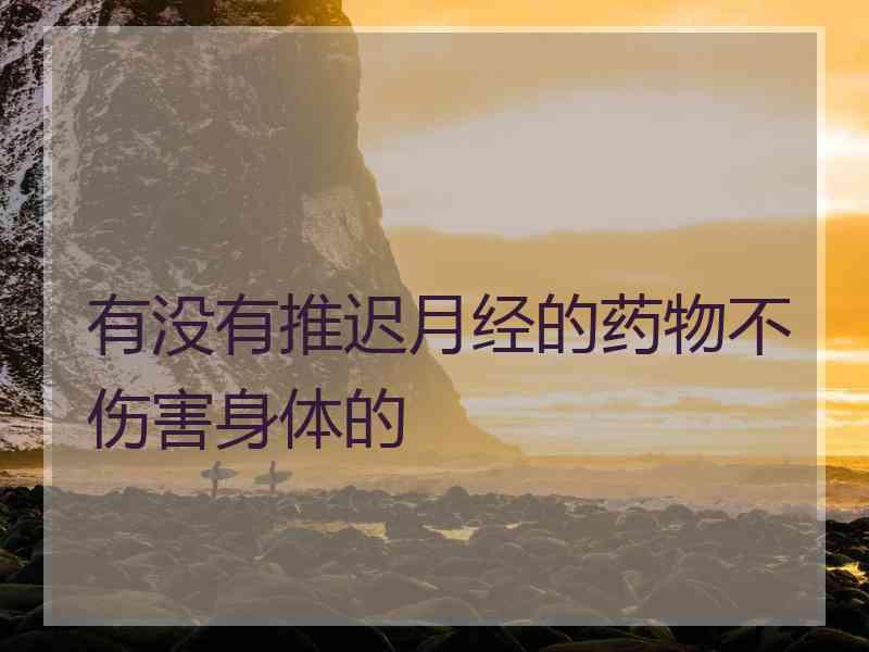 有没有推迟月经的药物不伤害身体的