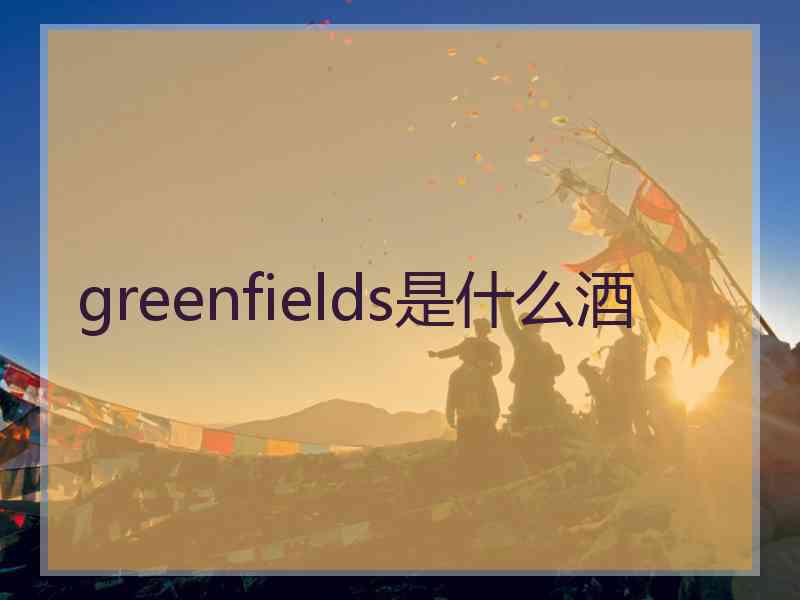 greenfields是什么酒