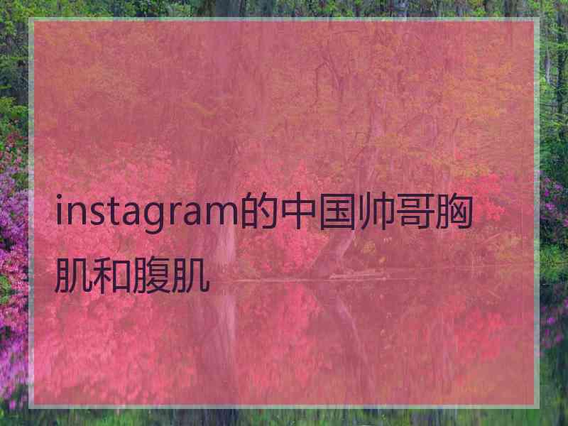 instagram的中国帅哥胸肌和腹肌