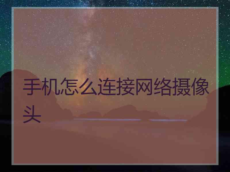 手机怎么连接网络摄像头