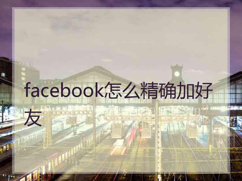 facebook怎么精确加好友