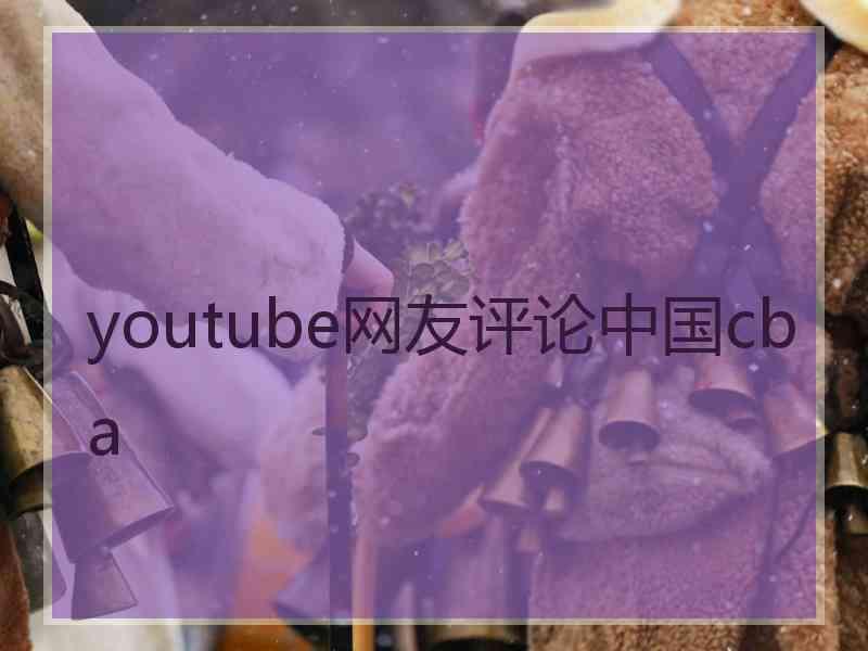 youtube网友评论中国cba