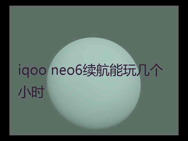 iqoo neo6续航能玩几个小时