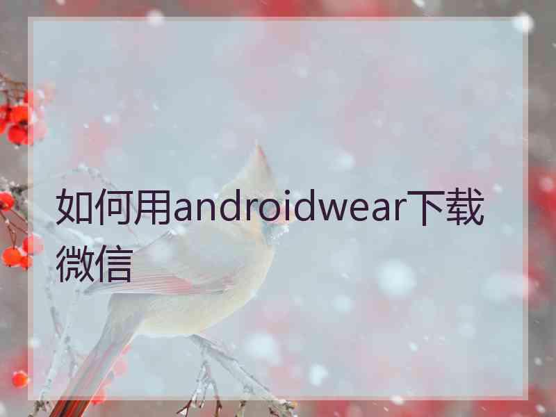 如何用androidwear下载微信