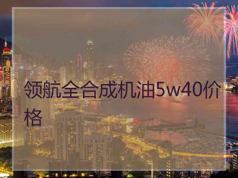 领航全合成机油5w40价格