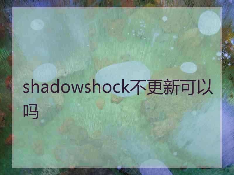 shadowshock不更新可以吗