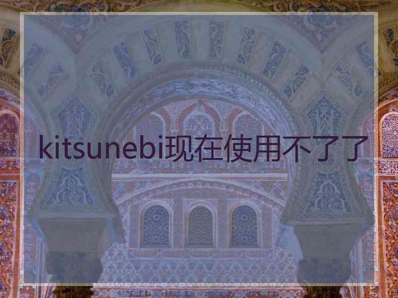 kitsunebi现在使用不了了