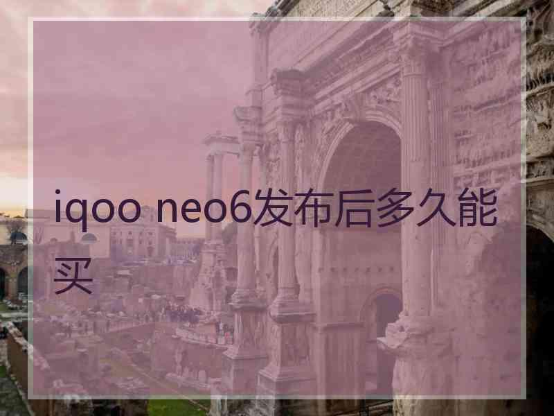 iqoo neo6发布后多久能买