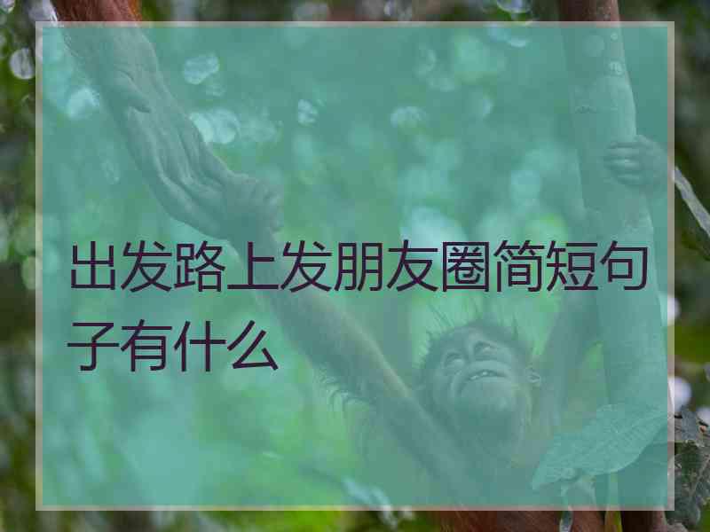 出发路上发朋友圈简短句子有什么