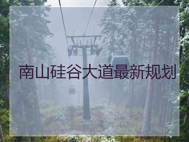 南山硅谷大道最新规划