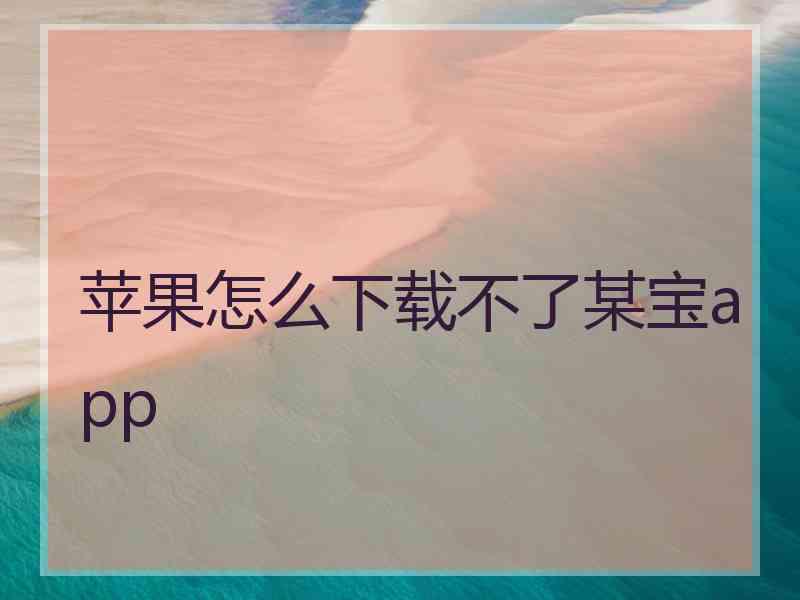 苹果怎么下载不了某宝app