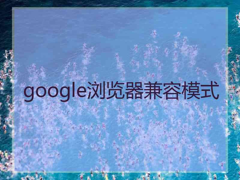 google浏览器兼容模式