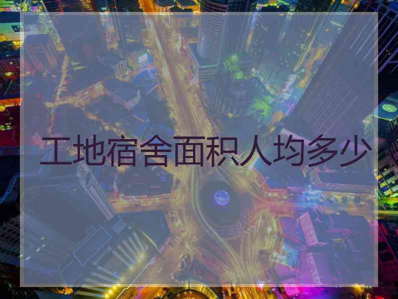 工地宿舍面积人均多少