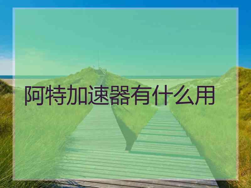 阿特加速器有什么用