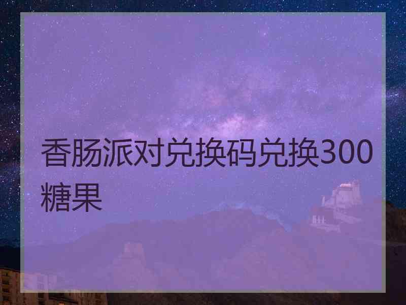 香肠派对兑换码兑换300糖果