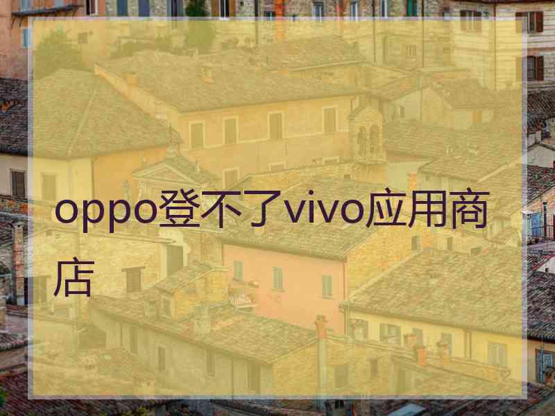 oppo登不了vivo应用商店